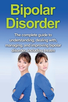 Paperback Bipolar Disorder: The complete guide to understanding, dealing with, managing, and improving bipolar disorder, including treatment optio Book