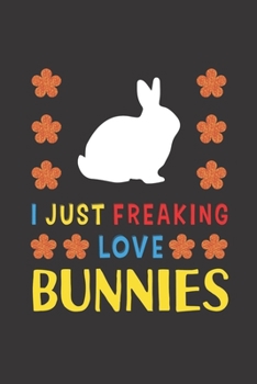 I Just Freaking Love Bunnies: Bunny Lovers Funny Gifts Journal Lined Notebook 6x9 120 Pages