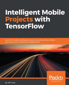 Paperback Intelligent Mobile Projects with TensorFlow: Build 10+ Artificial Intelligence apps using TensorFlow Mobile and Lite for iOS, Android, and Raspberry P Book