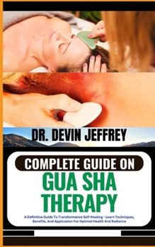 Paperback Complete Guide on Gua Sha Therapy: A Definitive Guide To Transformative Self-Healing - Learn Techniques, Benefits, And Application For Optimal Health Book