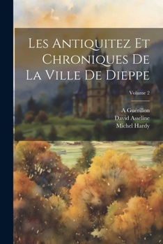 Paperback Les Antiquitez Et Chroniques De La Ville De Dieppe; Volume 2 [French] Book