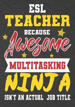 Paperback ESL Teacher Because Awesome Multitasking Ninja Isn't An Actual Job Title: Perfect Year End Graduation or Thank You Gift for Teachers, Teacher Apprecia Book