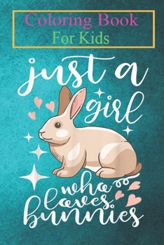 Coloring Book For Kids: Bunny Funny Girls Cool Just A Girl Who Loves Bunnies Animal Coloring Book: For Kids Aged 3-8 (Fun Activities for Kids)