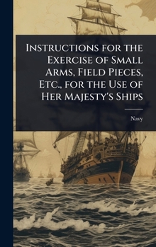 Hardcover Instructions for the Exercise of Small Arms, Field Pieces, Etc., for the Use of Her Majesty's Ships Book