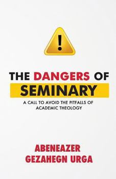 Paperback The Dangers of Seminary: A Call to Avoid the Pitfalls of Academic Theology Book
