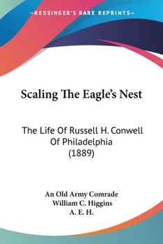 Scaling the Eagle's Nest. The Life of Russell H. Conwell of Philadelphia