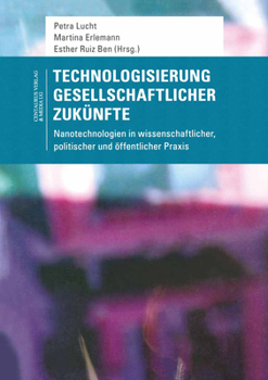 Technologisierung Gesellschaftlicher Zukünfte: Nanotechnologien in Wissenschaftlicher, Politischer Und Öffentlicher Praxis