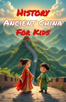 History Ancient China for Kids: Dynasties, Emperors, Inventions & the Silk Road — From the First Civilization to the Ming Era (History Basic For Kids)