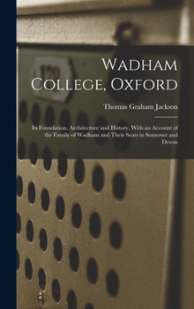 Hardcover Wadham College, Oxford: Its Foundation, Architecture and History, With an Account of the Family of Wadham and Their Seats in Somerset and Devo Book