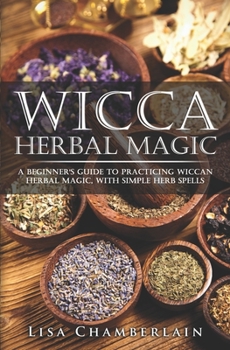 Paperback Wicca Herbal Magic: A Beginner's Guide to Practicing Wiccan Herbal Magic, with Simple Herb Spells Book