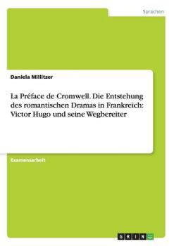 La Preface de Cromwell. Die Entstehung Des Romantischen Dramas in Frankreich: Victor Hugo Und Seine Wegbereiter