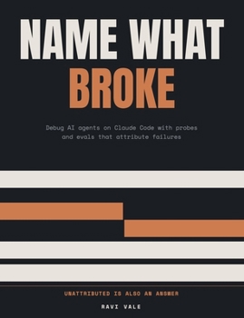 Name What Broke: Debug AI agents on Claude Code with probes and evals that attribute failures, for forward deployed engineers (Prove It Works)