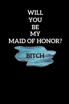 Will You Be My Maid Of Honor? Bitch: Funny Maid Of Honor Gift (Gag Gift)