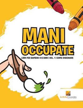 Paperback Mani Occupate: Libri Per Bambini 4-6 Anni Vol. 1 Come Disegnare [Italian] Book
