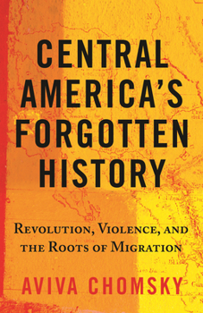 Paperback Central America's Forgotten History: Revolution, Violence, and the Roots of Migration Book