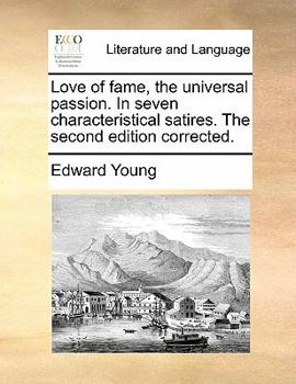 Love of fame, the universal passion. In seven characteristical satires. The second edition corrected, and alter'd.