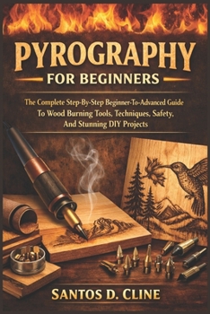 Paperback Pyrography for Beginners: The Complete Step-By-Step Beginner- To-Advanced Guide To Wood Burning Tools, Techniques, Safety, And Stunning DIY Projects Book