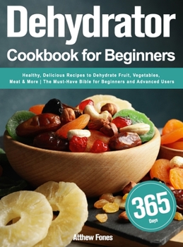 Hardcover Dehydrator Cookbook for Beginners: 365-Day Healthy, Delicious Recipes to Dehydrate Fruit, Vegetables, Meat & More The Must-Have Bible for Beginners an Book