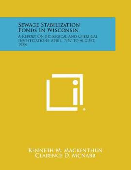 Paperback Sewage Stabilization Ponds in Wisconsin: A Report on Biological and Chemical Investigations, April, 1957 to August, 1958 Book