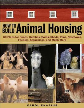 Paperback How to Build Animal Housing: 60 Plans for Coops, Hutches, Barns, Sheds, Pens, Nestboxes, Feeders, Stanchions, and Much More Book