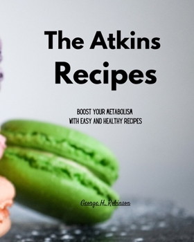 The Atkins Recipes: Boost your Metabolism with Easy and Healthy Recipes