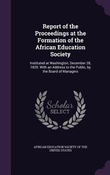 Hardcover Report of the Proceedings at the Formation of the African Education Society: Instituted at Washington, December 28, 1829. With an Address to the Publi Book