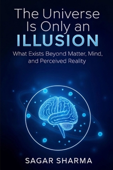 The Universe Is Only an Illusion: What Exists Beyond Matter, Mind and Perceived Reality