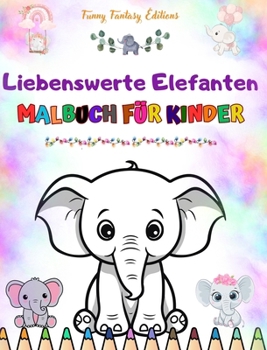 Liebenswerte Elefanten Malbuch für Kinder Niedliche Szenen von liebenswerten Elefanten und ihren Freunden: Charmante Elefanten, die die Kreativität und den Spaß der Kinder fördern (German Edition)