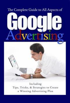 Paperback The Complete Guide to Google Advertising: Including Tips, Tricks, & Strategies to Create a Winning Advertising Plan Book