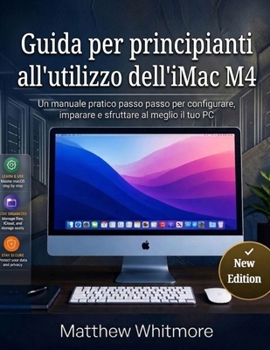Guida per principianti all'utilizzo dell'iMac M4: Una manuale pratica passo passo per configurare, imparare e sfruttare al meglio il tuo PC (Edizione 2026) (Italian Edition)