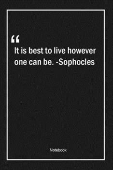 Paperback It is best to live however one can be. -Sophocles: Lined Gift Notebook With Unique Touch - Journal - Lined Premium 120 Pages -Quotes- Book