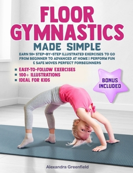 Paperback Floor Gymnastics Made Simple: Learn 50+ Step-by-Step Illustrated Exercises to Go From Beginner to Advanced at Home Perform Fun & Safe Moves Perfect fo Book