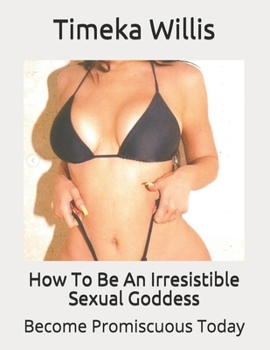 How To Be An Irresistible Sexual Goddess: Become Promiscuous Today