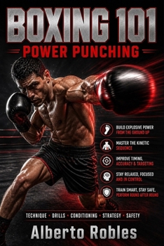 Boxing 101: Power Punching: Build Better Mechanics, Set Up Heavy Shots, Attack the Body, Finish Combinations, and Avoid the Slugger's Biggest Mistakes