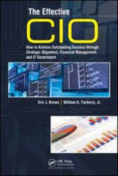 Hardcover The Effective CIO: How to Achieve Outstanding Success through Strategic Alignment, Financial Management, and IT Governance Book