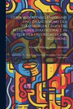 Paperback Ueber Widerstand, Empörung Und Zwangsübung Der Staatsbürger Gegen Die Bestehende Staatsgewalt, in Sittlicher Und Rechtlicher Beziehung: Allgemeiner Re [German] Book