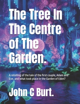 The Tree In The Centre of The Garden.: A retelling of the tale of the first couple, Adam and Eve, and what took place in the Garden of Eden?