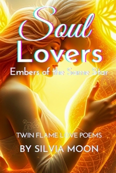 Soul Lovers: Embers of the Same Star (Twin Flame Love Poems and Quotes By Silvia Moon)