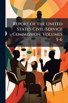 Report of the United States Civil-Service Commission, Volumes 5-6