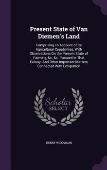 Hardcover Present State of Van Diemen's Land: Comprising an Account of Its Agricultural Capabilities, With Observations On the Present State of Farming, &c. &c. Book