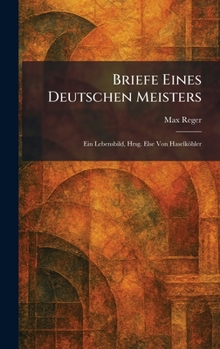 Briefe eines deutschen Meisters: ein Lebensbild, hrsg. Else von Haselköhler (German Edition)