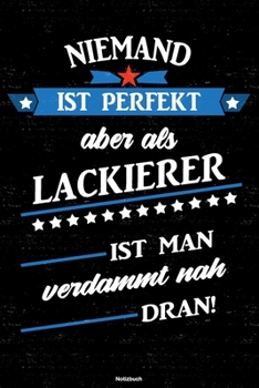 Niemand ist perfekt aber als Lackierer ist man verdammt nah dran! Notizbuch: Lackierer Journal DIN A5 liniert 120 Seiten Geschenk (German Edition)