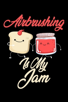 Airbrushing is My Jam: Funny Airbrushing Journal (Diary, Notebook) Christmas & Birthday Gift for Airbrushing Enthusiasts