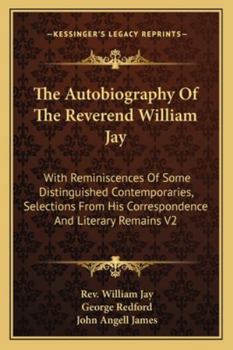 The Autobiography Of The Reverend William Jay: With Reminiscences Of Some Distinguished Contemporaries, Selections From His Correspondence And Literary Remains V2