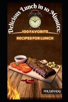 Delicious Lunch in 10 Minutes: 100 Favorite Recipes for Lunch
