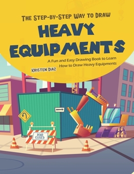 Paperback The Step-by-Step Way to Draw Heavy Equipments: A Fun and Easy Drawing Book to Learn How to Draw Heavy Equipments Book