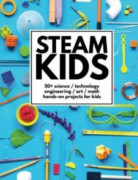 Paperback STEAM Kids: 50+ Science / Technology / Engineering / Art / Math Hands-On Projects for Kids Book