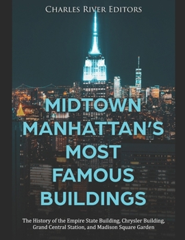 Midtown Manhattan’s Most Famous Buildings: The History of the Empire State Building, Chrysler Building, Grand Central Station, and Madison Square Garden