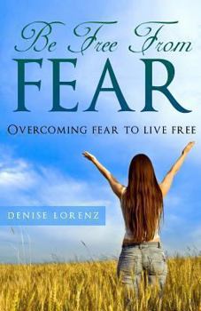 Paperback Be Free From Fear: Overcoming Fear to Live Free Book