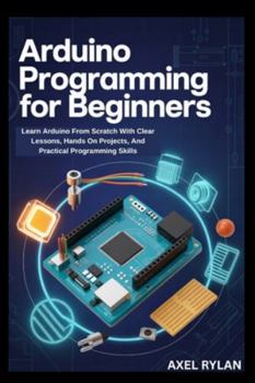 Paperback Arduino Programming for Beginners: Learn Arduino From Scratch With Clear Lessons, Hands On Projects, And Practical Programming Skills Book